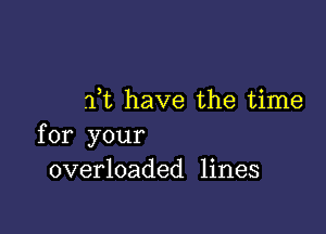 7ft have the time

for your
overloaded lines