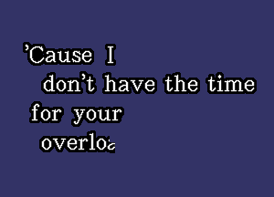 ,Cause I
don,t have the time

for your
overloc