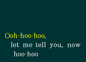 Ooh-hoo-hoo,
let me tell you, now
hoo-hoo