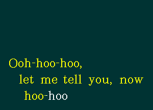 Ooh-hoo-hoo,
let me tell you, now
hoo-hoo