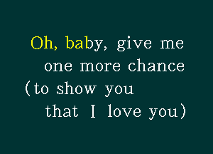 Oh, baby, give me
one more chance

(to show you
that I love you)