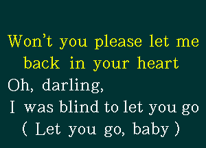 Wonk you please let me
back in your heart

Oh, darling,

I was blind to let you go
( Let you go, baby)