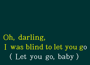 Oh, darling,
I was blind to let you go
( Let you go, baby)