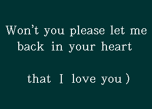 Worft you please let me
back in your heart

that I love you)