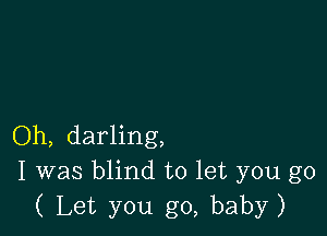 Oh, darling,
I was blind to let you go
( Let you go, baby)