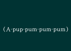 (A-pup-pum-pum-pum)