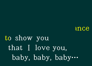 to show you
that I love you,
baby,baby,babyuo