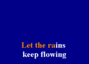 Let the rains
keep flowing