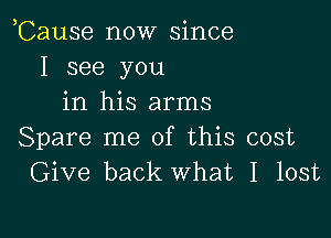 ,Cause now since
I see you
in his arms

Spare me of this cost
Give back What I lost