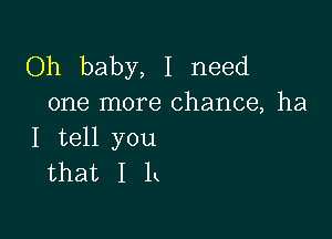 Oh baby, I need
one more chance, ha

I tell you
that 1 1k