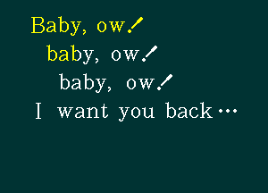 Baby, 0w!
baby, 0W!
baby, ow!

I want you back-