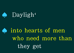 Q Dayligw

45 into hearts of men
Who need more than

they get