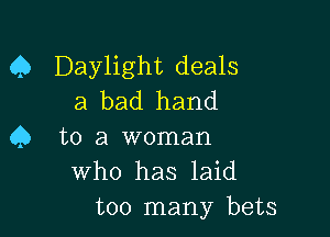 Q Daylight deals
a bad hand

45 to a woman
who has laid
too many bets