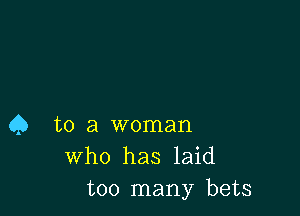 Q to a woman
Who has laid
too many bets