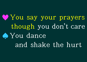 You say your prayers

though you don t care
QYou dance

and shake the hurt

g