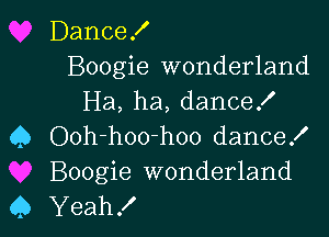 Dance!

Boogie wonderland
Ha, ha, danceK

Q Ooh-hoo-hoo dance!
Boogie wonderland
45 Yeah!