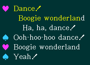 Dance!

Boogie wonderland
Ha, ha, danceK

Q Ooh-hoo-hoo dance!
Boogie wonderland
45 Yeah!