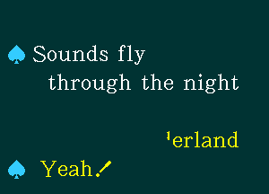 0 Sounds f 1y
through the night

'erland

Q Yeah!