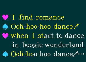 I find romance

0 Ooh-hoo-hoo dance!
When I start to dance
in boogie wonderland

Q Ooh-hoo-hoo dancelm