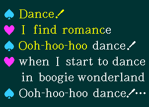 Q DanceX
I find romance

0 Ooh-hoo-hoo dance!
When I start to dance
in boogie wonderland

Q Ooh-hoo-hoo dancelm