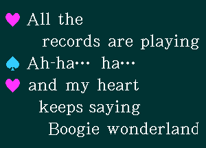 All the
records are playing
Q Ah-ha... ha...

and my heart
keeps saying
Boogie wonderland