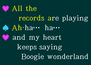 All the
records are playing
Q Ah-ha... ha...

and my heart
keeps saying
Boogie wonderland