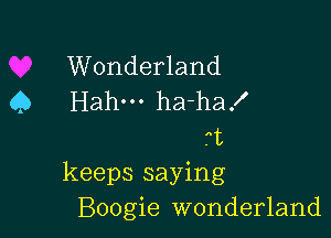 Wonderland
Q Hahm ha-ha!

.t
keeps saying
Boogie wonderland