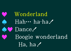 Wonderland
Q Hahm ha-ha!

45 Dance!
Boogie wonderland
Ha, ha!