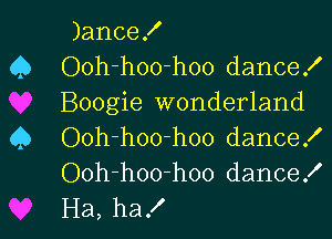 )anceX
Q Ooh-hoo-hoo dance!
Boogie wonderland

Q Ooh-hoo-hoo dance!
Ooh-hoo-hoo dance!
Ha, ha!