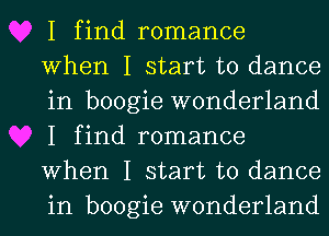 I find romance
When I start to dance
in boogie wonderland
I find romance
When I start to dance
in boogie wonderland