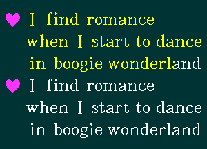 I find romance
When I start to dance
in boogie wonderland
I find romance
When I start to dance
in boogie wonderland