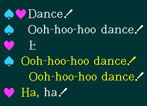 Q Dance!
Q Ooh-hoo-hoo dance!

11
Q Ooh-hoo-hoo dance!
Ooh-hoo-hoo dance!
Ha, ha!