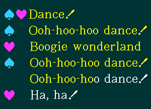 Q Dance!
Q Ooh-hoo-hoo dance!
Boogie wonderland

Q Ooh-hoo-hoo dance!
Ooh-hoo-hoo dance!
Ha, ha!