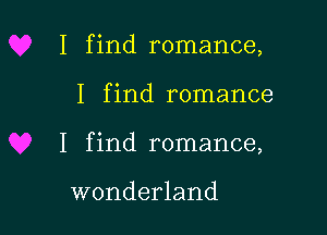 I find romance,

I f ind romance

I find romance,

wonderland