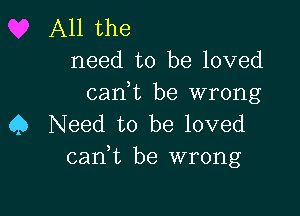 All the
need to be loved
canbt be wrong

45 Need to be loved
carft be wrong