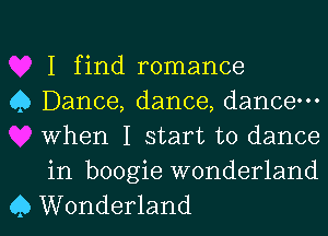 I find romance

0 Dance, dance, dance-
When I start to dance
in boogie wonderland

C) Wonderland l