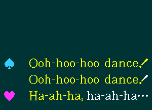 Q Ooh-hoo-hoo dance!
Ooh-hoo-hoo dance!
I-Ia-ah-ha, ha-ah-ham