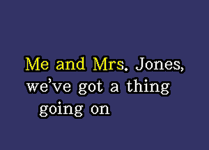 Me and Mrs. Jones,

weKze got a thing
going on