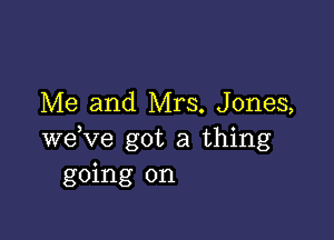 Me and Mrs. Jones,

weKze got a thing
going on