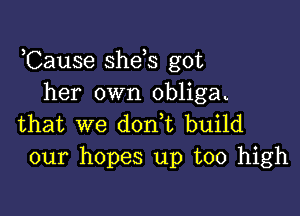 ,Cause she s got
her own obligau

that we don t build
our hopes up too high