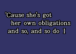 ,Cause she s got
her own obligations

and so, and so do I