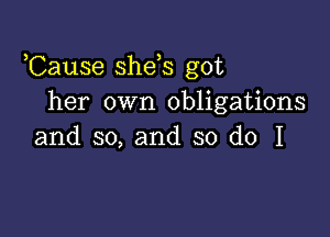 ,Cause she s got
her own obligations

and so, and so do I