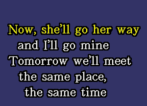 NOW, shdll g0 her way
and 111 go mine
Tomorrow W611 meet
the same place,
the same time