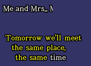 Me and Mrs., D

Tomorrow we,11 meet
the same place,
the same time