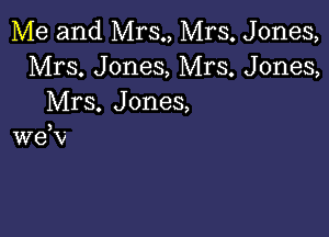 Me and Mrs., Mrs. Jones,
Mrs. Jones, Mrs. Jones,
Mrs. Jones,

weN