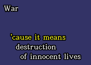 bause it means
destruction
of innocent lives