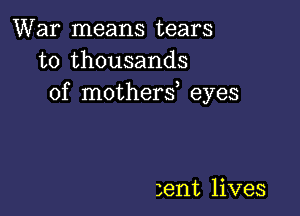 War means tears
to thousands
of mothers eyes

3ent lives
