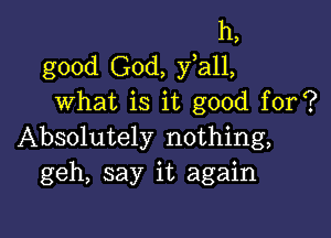 h,
good God, fall,
what is it good for?

Absolutely nothing,
geh, say it again