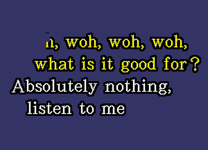 n, woh, W0h, woh,
what is it good for?

Absolutely nothing,
listen to me