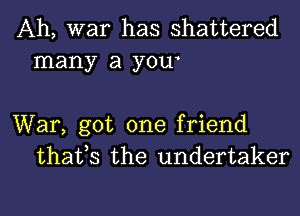 Ah, war has shattered
many a yow

War, got one friend
thafs the undertaker